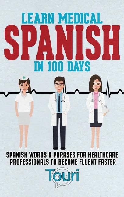 Learn Medical Spanish in 100 Days: Spanish Words & Phrases for Healthcare Professionals to Become Fluent Faster - Hardcover