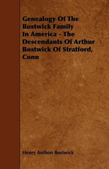 Genealogy Of The Bostwick Family In America - The Descendants Of Arthur Bostwick Of Stratford, Conn - Paperback