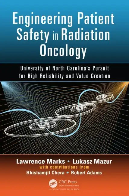 Engineering Patient Safety in Radiation Oncology: University of North Carolina's Pursuit for High Reliability and Value Creation - Hardcover