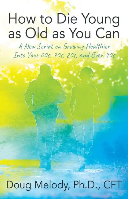 How to Die Young as Old as You Can: A New Script on Growing Healthier Into Your 60s, 70s, 80s, and Even 90s - Paperback
