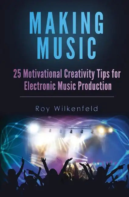 Making Music: 25 Motivational Creativity Tips for Electronic Music Production - Paperback