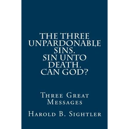 The Three Unpardonable Sins. Sin Unto Death. Can God?: Three Great Messages - Paperback