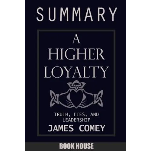 SUMMARY Of A Higher Loyalty: Truth, Lies, and Leadership by James Comey - Paperback