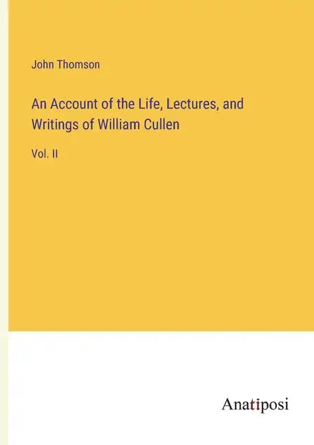 An Account of the Life, Lectures, and Writings of William Cullen: Vol. II - Paperback
