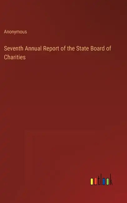 Seventh Annual Report of the State Board of Charities - Hardcover