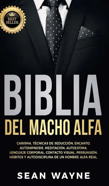 Biblia del Macho Alfa: Carisma, Técnicas de Seducción, Encanto. Autohipnosis, Meditación, Autoestima. Lenguaje Corporal, Contacto Visual, Per - Hardcover