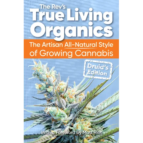 True Living Organics: The Artisan All-Natural Style of Growing Cannabis: Druid's Edition - Paperback