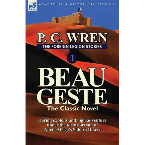 The Foreign Legion Stories 1: Beau Geste: Daring Exploits and High Adventure Under the Torturous Sun of North Africa's Sahara Desert - Paperback
