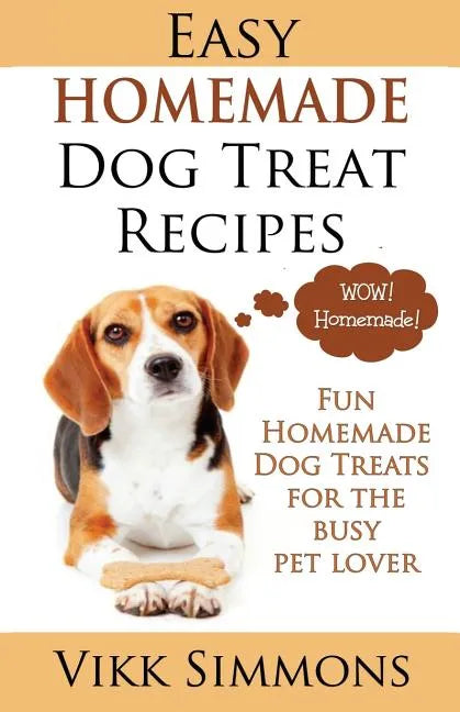 Easy Homemade Dog Treat Recipes: Fun Homemade Dog Treats for the Busy Pet Lover - Paperback
