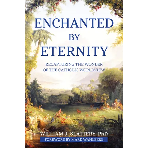 Enchanted by Eternity: Recapturing the Wonder of the Catholic Worldview - Paperback