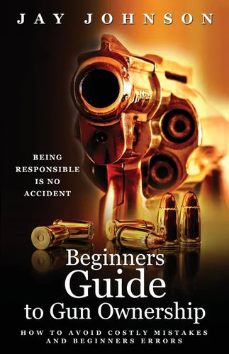 Beginners Guide to Gun Ownership: How to Avoid Costly Mistakes and Beginners Errors - Paperback