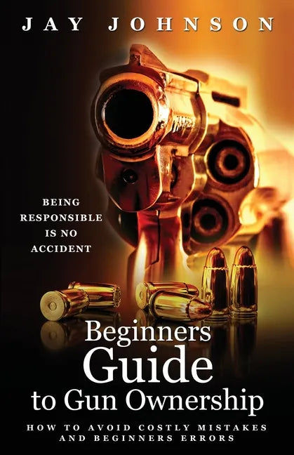 Beginners Guide to Gun Ownership: How to Avoid Costly Mistakes and Beginners Errors - Paperback