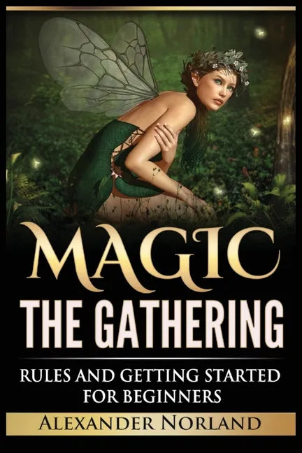 Magic The Gathering: Rules and Getting Started For Beginners: Rules and Getting Started For Beginners (MTG, Strategies, Deck Building, Rules) - Paperback
