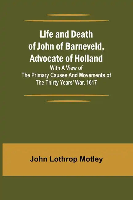 Life and Death of John of Barneveld, Advocate of Holland: with a view of the primary causes and movements of the Thirty Years' War, 1617 - Paperback