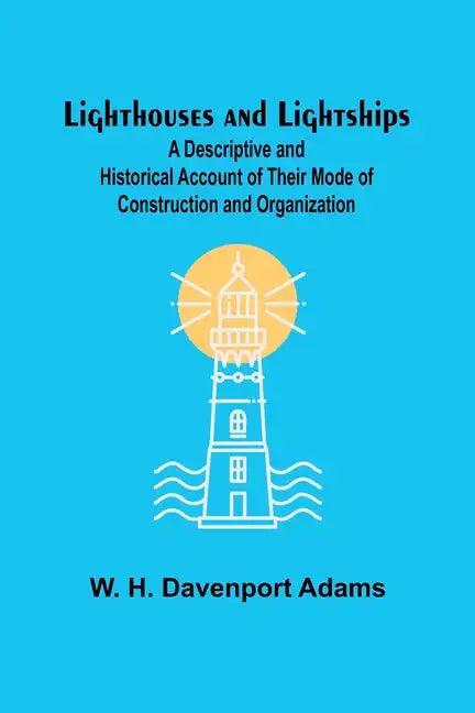 Lighthouses and Lightships: A Descriptive and Historical Account of Their Mode of Construction and Organization - Paperback