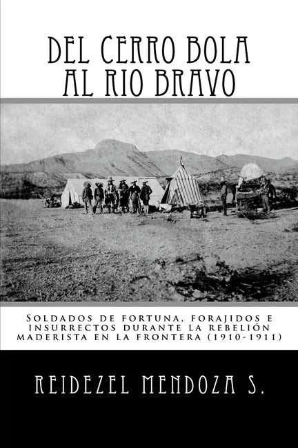 Del Cerro Bola al Rio Bravo: Soldados de fortuna, forajidos e insurrectos durante la rebelion maderista en la frontera (1910-1911) - Paperback