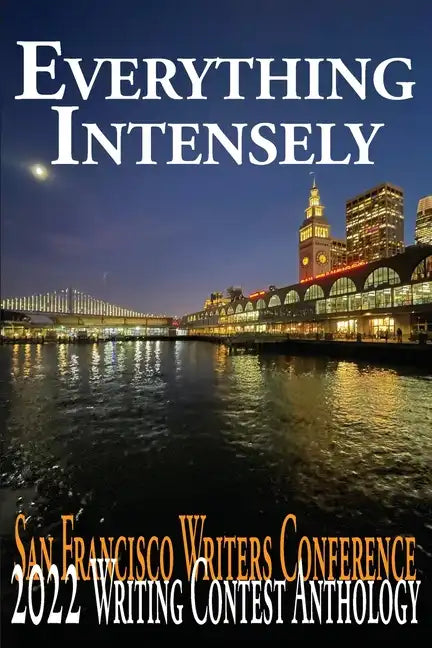 Everything Intensely: The San Francisco Writers Conference 2022 Writing Contest Anthology - Paperback