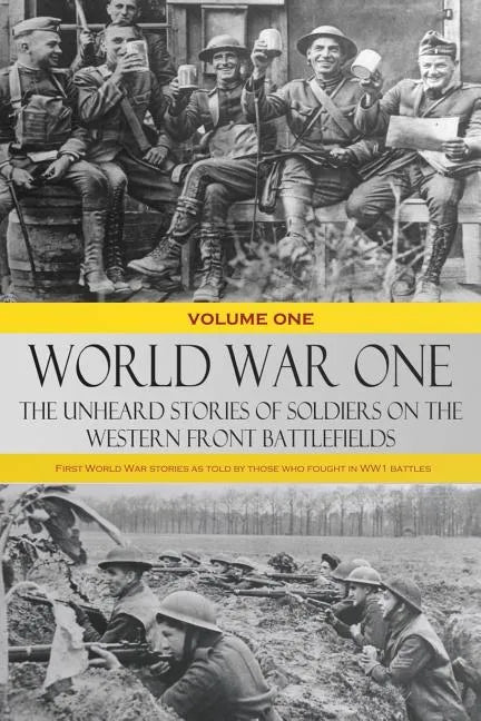 World War One - The Unheard Stories of Soldiers on the Western Front Battlefields: First World War stories as told by those who fought in WW1 battles - Paperback