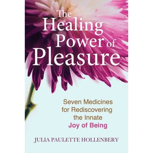 The Healing Power of Pleasure: Seven Medicines for Rediscovering the Innate Joy of Being - Paperback