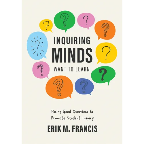 Inquiring Minds Want to Learn: Posing Good Questions to Promote Student Inquiry (Learn to Phrase and Pose Good Questions That Support Quality Inquiry- - Paperback