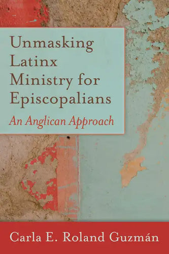 Unmasking Latinx Ministry for Episcopalians: An Anglican Approach - Paperback