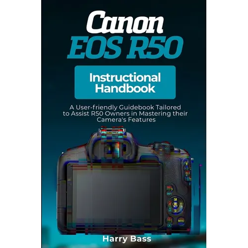 Canon EOS R50 Instructional Handbook: A User-friendly Guidebook Tailored to Assist R50 Owners in Mastering their Camera's Features - Paperback