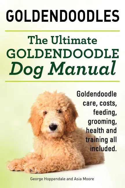 Goldendoodles. Ultimate Goldendoodle Dog Manual. Goldendoodle Care, Costs, Feeding, Grooming, Health and Training All Included. - Paperback
