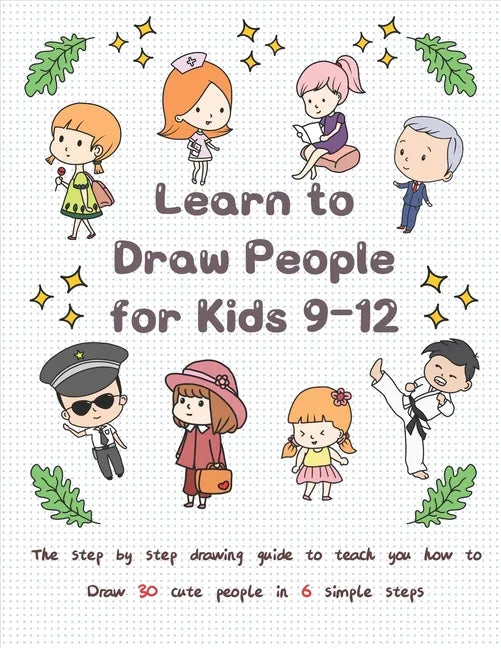 Learn to Draw People for Kids 9-12: The Step by Step Drawing Guide to Teach You How to Draw 30 Cute People in 6 Simple Steps - Paperback