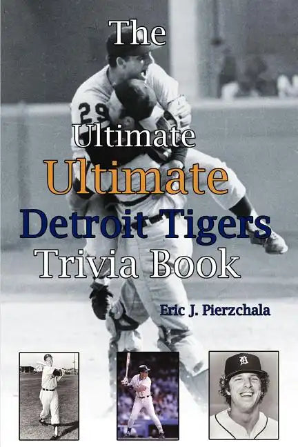 The Ultimate Ultimate Detroit Tigers Trivia Book: A Journey Through Detroit Tiger History By Way of Trivia - Paperback