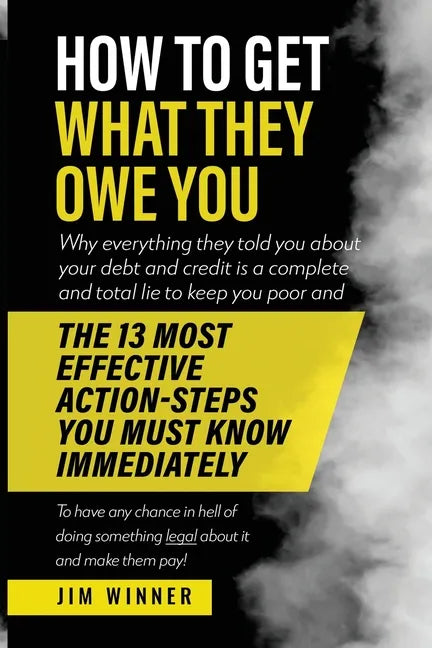 How to Get What They Owe You: Why everything they told you about your debt and credit is a complete and total lie to keep you poor and the 13 most e - Paperback