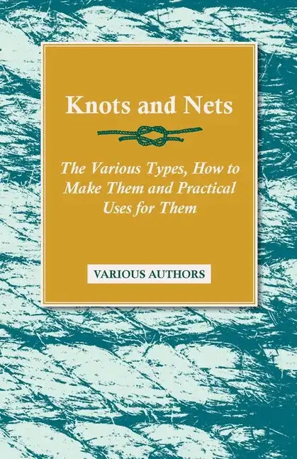Knots and Nets - The Various Types, How to Make them and Practical Uses for them - Paperback