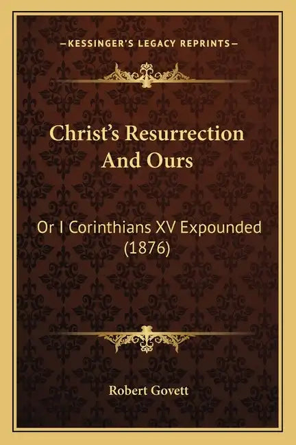 Christ's Resurrection and Ours: Or I Corinthians XV Expounded (1876) - Paperback