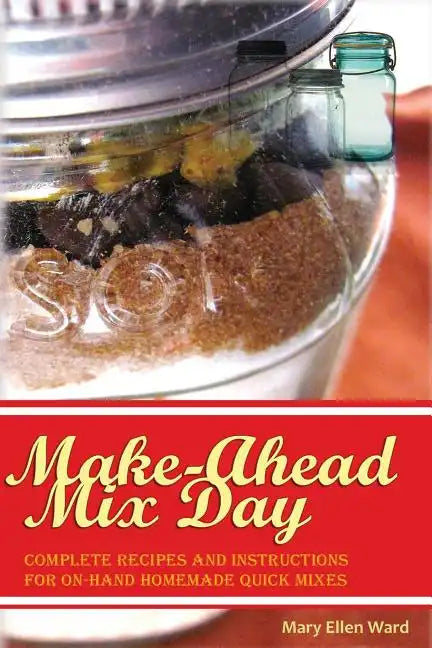Make-Ahead Mix Day: Complete Recipes and Instructions for On-Hand Homemade Quick Mixes - Paperback