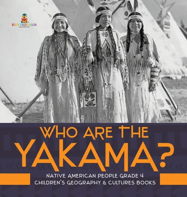 Who Are the Yakama? Native American People Grade 4 Children's Geography & Cultures Books - Hardcover