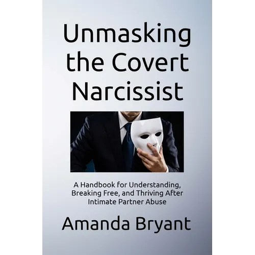 Unmasking the Covert Narcissist: A Handbook for Understanding, Breaking Free, and Thriving After Intimate Partner Abuse - Paperback