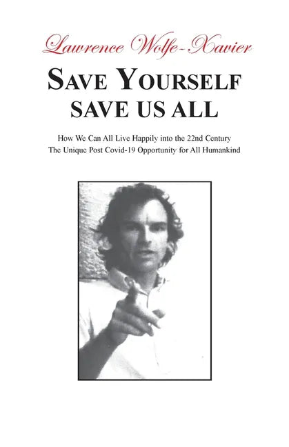 Save Yourself, Save Us All: How We can All Live Happily into the 22nd Century: The Unique Post Covid-19 Opportunity for All Humankind - Paperback