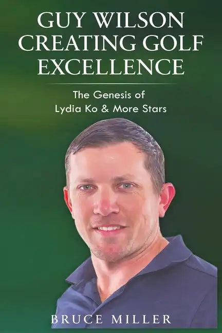 Guy Wilson Creating Golf Excellence: The Genesis of Lydia Ko & More Stars - Paperback