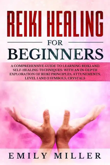 Reiki Healing for Beginners: A COMPREHENSIVE GUIDE to Learning Reiki and Self-Healing TECHNIQUES: With an In-depth Exploration of Reiki PRINCIPLES, - Paperback