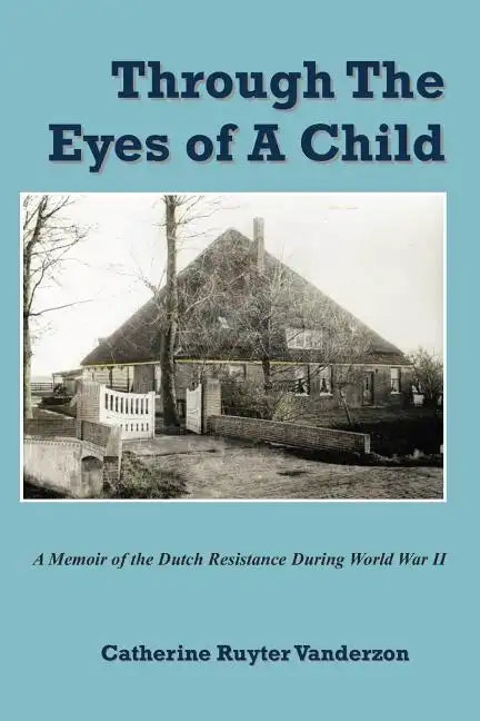 Through The Eyes of a Child: A Memoir of the Dutch Resistance During World War II - Paperback