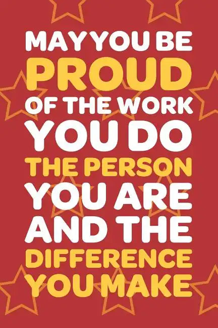 May You Be Proud Of The Work You Do The Person You Are And The Difference You Make: Employee Appreciation Gift for Your Employees, Coworkers, or Boss - Paperback