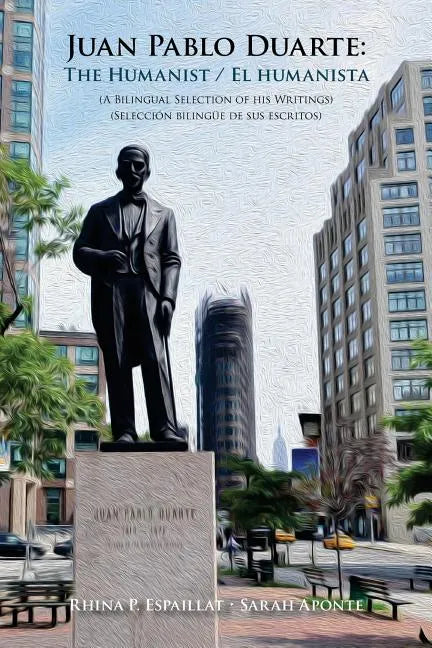 Juan Pablo Duarte: The Humanist / Juan Pablo Duarte: El humanista: A Bilingual Selection of his Writings Seleccion bilingue de sus escrit - Paperback