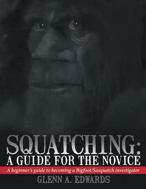 Squatching: A Guide for the Novice: A beginner's guide to becoming a Bigfoot/Sasquatch investigator - Paperback