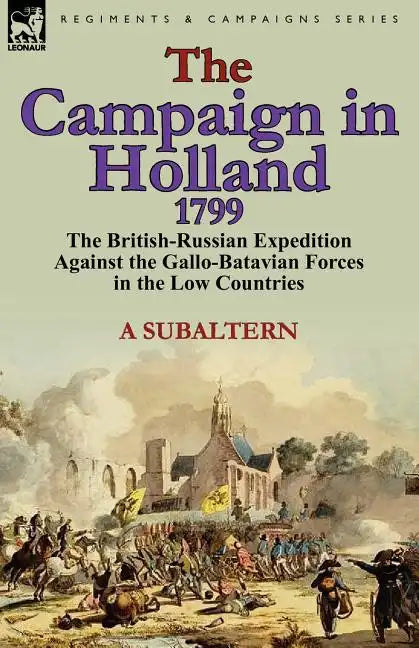 The Campaign in Holland, 1799: The British-Russian Expedition Against the Gallo-Batavian Forces in the Low Countries - Paperback