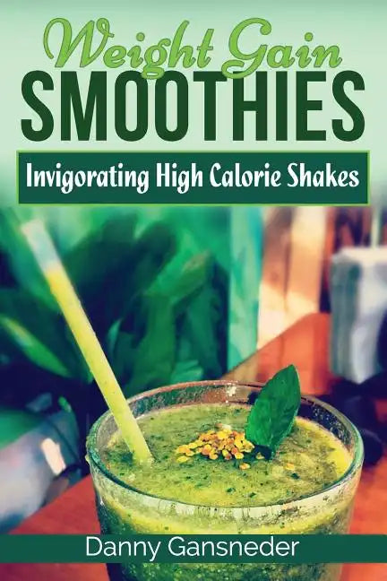 Weight Gain Smoothies: Invigorating High Calorie Shakes - Paperback