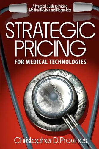 Strategic Pricing for Medical Technologies: A Practical Guide to Pricing Medical Devices & Diagnostics - Paperback