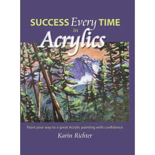 Success Every Time in Acrylics: Paint your way to a great Acrylic painting with confidence - Hardcover