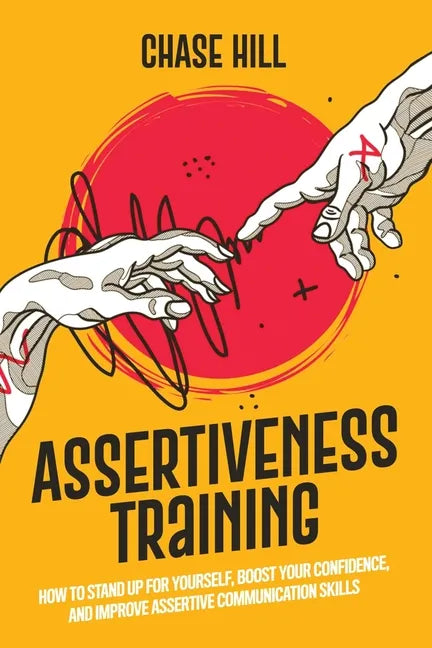 Assertiveness Training: How to Stand Up for Yourself, Boost Your Confidence, and Improve Assertive Communication Skills - Paperback