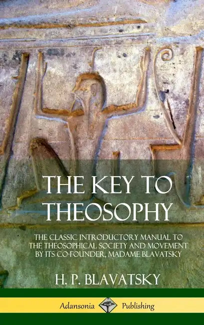 The Key to Theosophy: The Classic Introductory Manual to the Theosophical Society and Movement by Its Co-Founder, Madame Blavatsky (Hardcove - Hardcover
