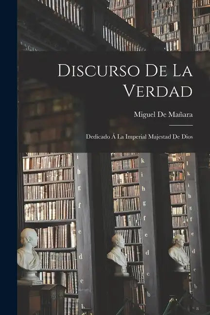 Discurso De La Verdad: Dedicado Á La Imperial Majestad De Dios - Paperback