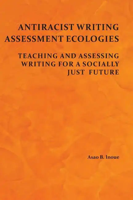 Antiracist Writing Assessment Ecologies: Teaching and Assessing Writing for a Socially Just Future - Paperback